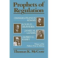 Prophets of Regulation: Charles Francis Adams; Louis D. Brandeis; James M. Landis; Alfred E. Kahn