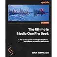 The Ultimate Studio One Pro Book: A step-by-step guide to recording, editing, mixing, and mastering professional-quality music