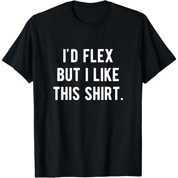 Amazon.com: I'd Flex But I Like This Shirt T-Shirt : Clothing