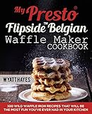 My Presto® FlipSide™ Belgian Waffle Maker Cookbook: 100 Wild Waffle Iron Recipes That Will Be the Most Fun You’ve Ever Had in Your Kitchen