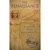 The Renaissance: A History From Beginning to End (Leonardo Da Vinci, Michelangelo, Theresa of Avila, William Shakespeare, Martin Luther, Johannes Gutenberg)