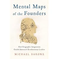 Mental Maps of the Founders: How Geographic Imagination Guided America's Revolutionary Leaders