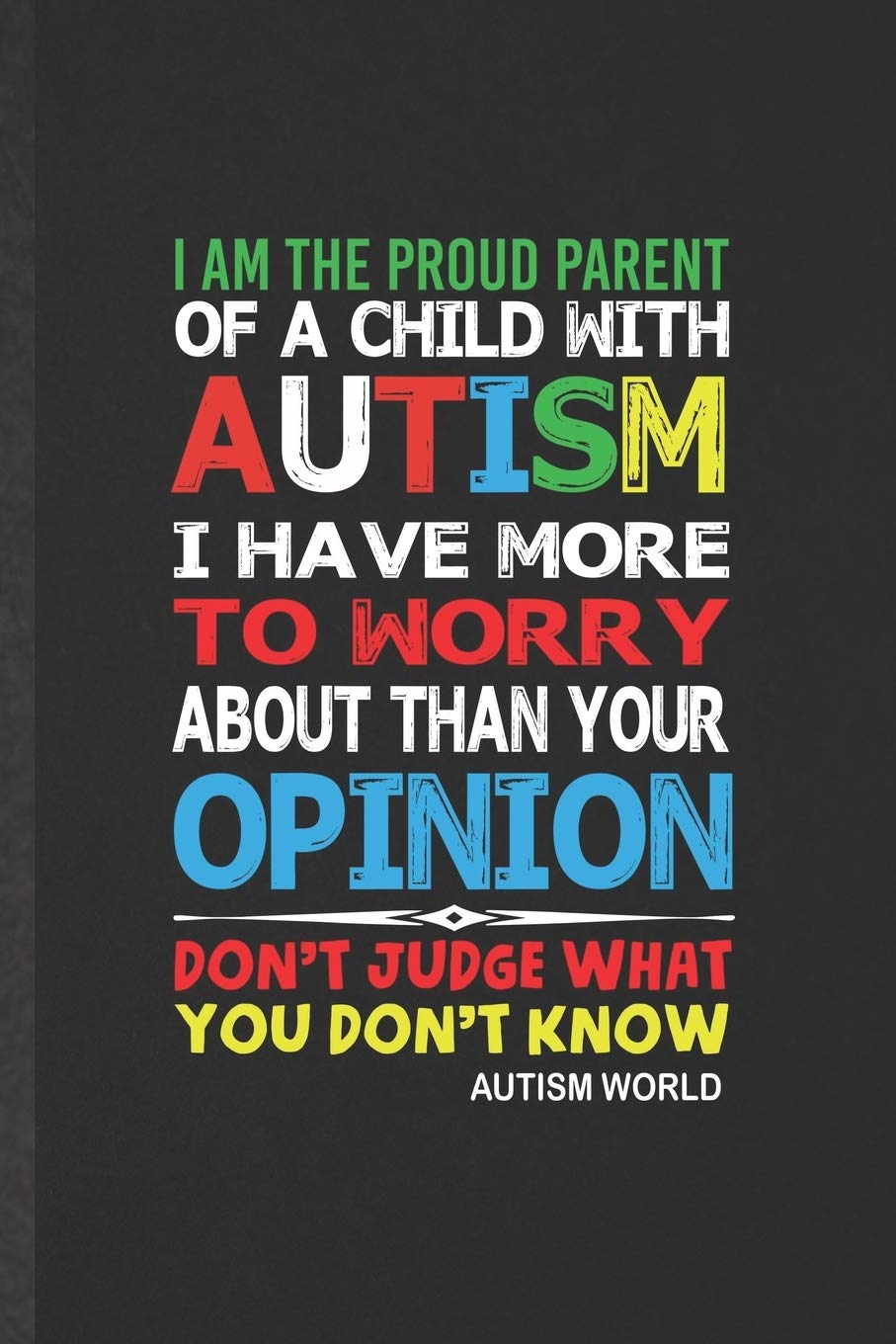 Autism Mom Quotes Funny I Am The Proud Parent Of A Child With Autism I Have More To Worry About  Than Your Opinion Don't Judge What You Don't Know Autism World: Blank Autism  Awareness Funny Lined