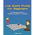 Live Sound Mixing For Beginners: An Illustrated Guide To Essential Equipment & Concepts