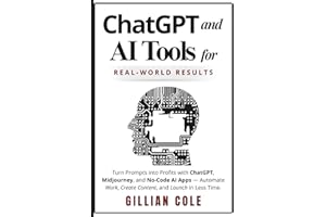 ChatGPT and AI Tools for Real-World Results: Turn Prompts into Profits with ChatGPT, Midjourney, and No-Code AI Apps - Automate Work, Create Content, and Launch in Less Time.