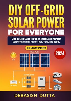 DIY Off-Grid Solar Power for Everyone: Step by Step Guide to Design, Install, and Maintain Solar Systems for Homes, RVs, Vans, and Boats