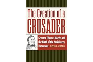 The Creation of a Crusader: Senator Thomas Morris and the Birth of the Antislavery Movement (American Abolitionism and Antislavery)