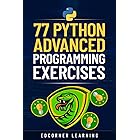 77 Python Advanced Programming Exercises: Complete Python Concepts Covered In Details, Prepare For Your Coding Interviews (Be