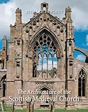The Architecture of the Scottish Medieval Church, 1100-1560 (The Paul Mellon Centre for Studies in B by 