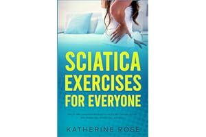 Sciatica Exercises for Everyone: Step By Step Comprehensive Blueprint on the Best Exercises to Deal With Sciatica Pain, Arthr