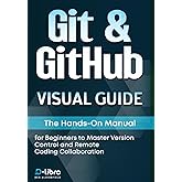 Git &amp; GitHub Visual Guide: The Hands-On Manual for Complete Beginners to Master Version Control and Remote Coding Collaboration (Digital Skill Development Series by D-Libro (2025))