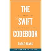 The Swift Codebook: A Beginner's Guide from Basics to Best Practices
