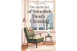 The Joyful Art of Swedish Death Cleaning: Declutter Your Home with Intention, Live Your Life with Simplicity, and Leave a Legacy Your Children Will Cherish