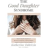 The Good Daughter Syndrome: Help For Empathic Daughters of Narcissistic, Borderline, or Difficult Mothers Trapped in the Role