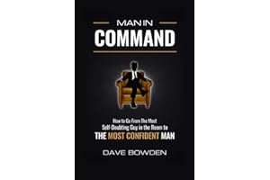 Man in Command: How to Go From the Most Self-Doubting Guy in the Room to The Most Confident Man