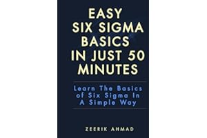 Easy Six Sigma Basics In Just 50 Minutes: Learn The Basics Of Six Sigma in A Simple Way! (Six Sigma Quick Reads)