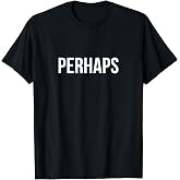 Perhaps - T-Shirt
