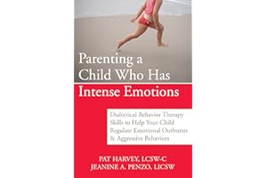 Parenting a Child Who Has Intense Emotions: Dialectical Behavior Therapy Skills to Help Your Child Regulate Emotional Outburs