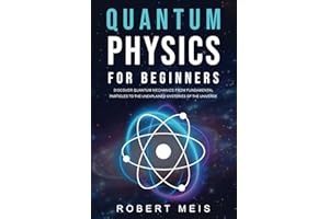 Quantum Physics for Beginners: Discover Quantum Mechanics from Fundamental Particles to the Unexplained Mysteries of the Universe