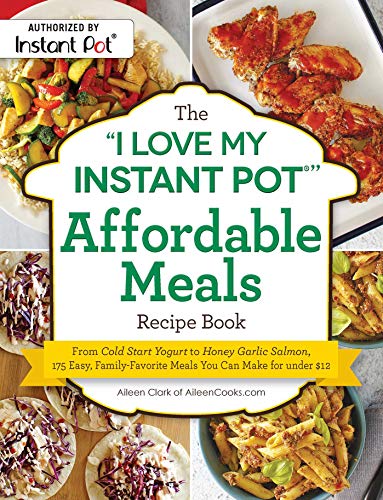 The "I Love My Instant Pot®" Affordable Meals Recipe Book: From Cold Start Yogurt to Honey Garlic Salmon, 175 Easy, Family-Favorite Meals You Can Make for under $12 ("I Love My" Series) by [Clark, Aileen]