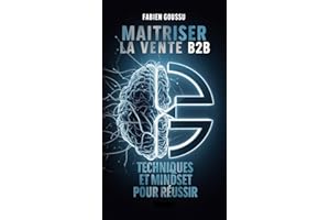 Maitriser la vente B2B : Techniques et Mindset pour réussir (French Edition)