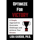 Optimize for Victory: A Simple Approach to Overcome Challenges and Achieve Your Dreams (Optimize Your Life Series)