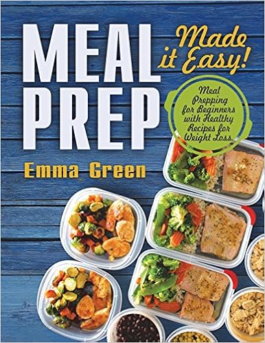 Meal Prep: Made it Easy! Meal Prepping for Beginners with Healthy Recipes for Weight Loss. (Low-Carb Meal Prep, Meal Prepping recipes), by Emma Green