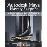 Autodesk Maya Mastery Blueprint: A Comprehensive Guide to Modeling, 3D Animation, and Rendering (Engineering and design software books)