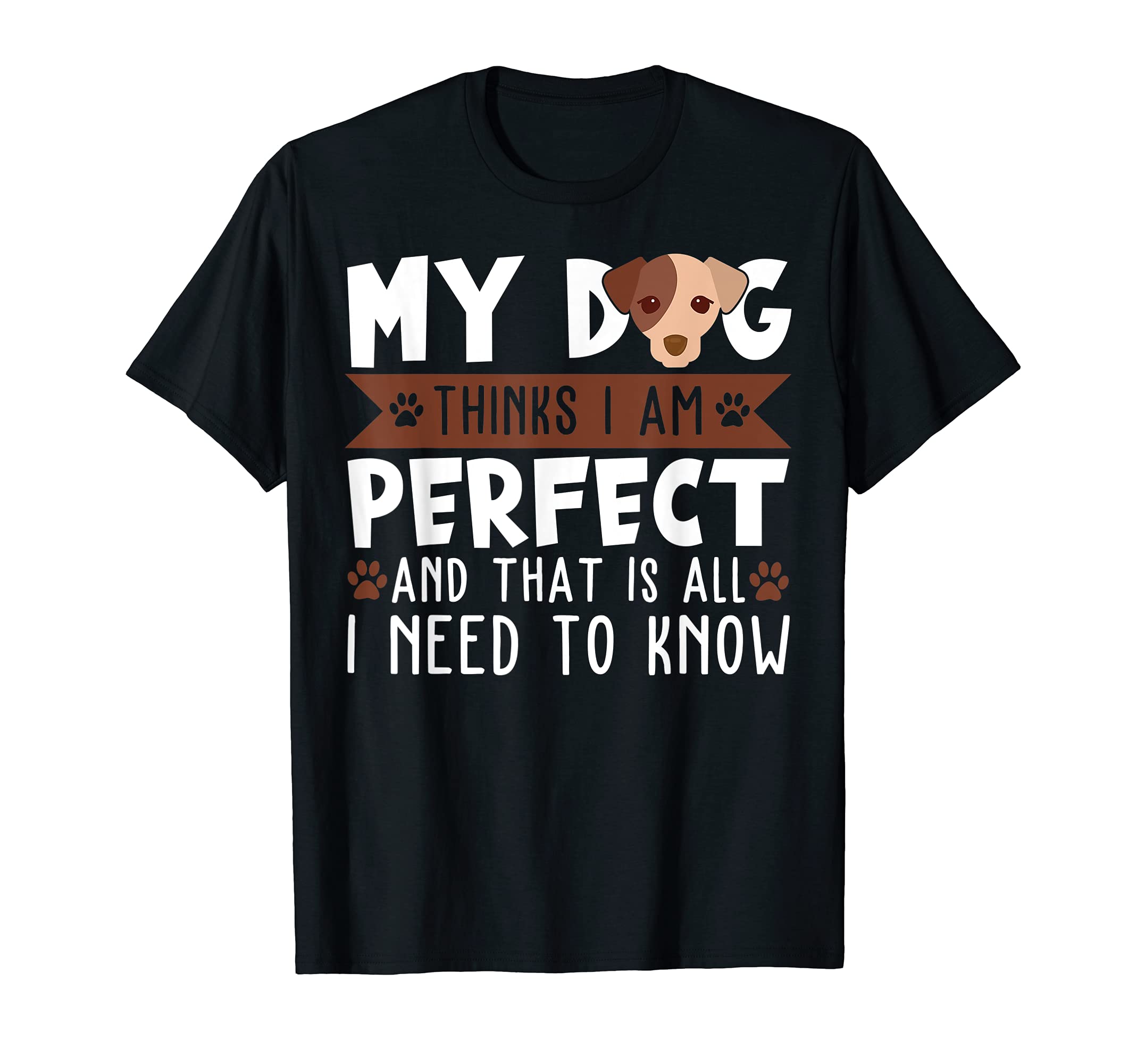 My dog thinks I am perfect and that's all I need to know T-Shirt