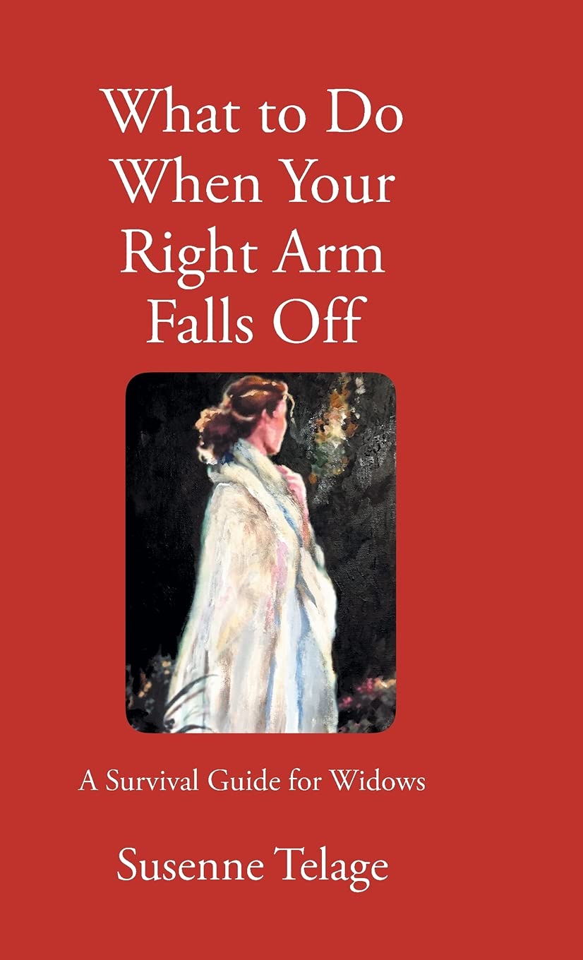 What To Do When Your Right Arm Falls Off A Survival Guide For Widows Telage Susenne Amazon Com Books