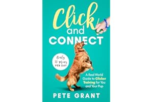 Click and Connect: A Real-World Guide to Clicker Training for You and Your Pup