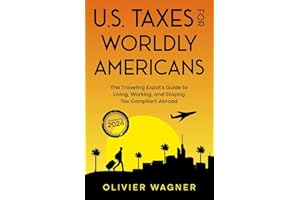 U.S. Taxes for Worldly Americans: The Traveling Expat's Guide to Living, Working, and Staying Tax Compliant Abroad (Updated for 2024)