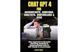 CHAT GPT 4 FOR ACCOUNTANTS, AUDITORS, ANALYSTS, CONTROLLERS & CFOS. : EASY APPROACH TO FINANCIAL REPORTING, ANALYTICS & DOCUM