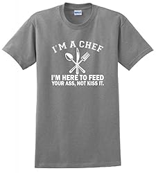 I'm a Chef I'm Here to Feed Your Ass Not Kiss It