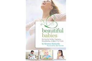 Beautiful Babies: Nutrition for Fertility, Pregnancy, Breastfeeding, and Baby's First Food