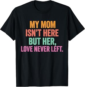 My Mom Isn't Here But Her Love Never Left Memorial T-Shirt