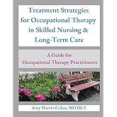 Treatment Strategies for Occupational Therapy in Skilled Nursing & Long-Term Care: A Guide for Occupational Therapy Practitioners