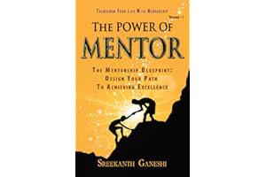 The Power of Mentor - Volume I: The Mentorship Blueprint: Design Your Path To Achieving Excellence and Transform Your Life With Mentorship (Leadership Mastery)