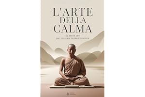 L’arte della Calma - 52 Storie Zen per Ritrovare la Pace Interiore: Storie di Saggezza per una Mente più Leggera e un Cuore p