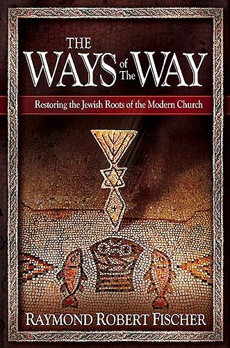 The Ways Of The Way: Restoring the Jewish Roots of the Modern Church by Raymond Robert Fischer