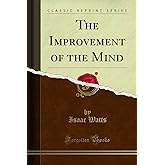 The Improvement of the Mind (Classic Reprint)
