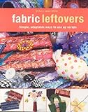 Fabric Leftovers: Simple, Adaptable Ways to Use Up Scraps by D'Arcy-Jean Milne