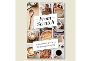 From Scratch : Cooking For Beginners : A Beginner's Guide to Cooking and Baking from Scratch