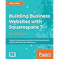 Building Business Websites with Squarespace 7 - Second Edition: Master the Squarespace platform to build professional websites that boost your businesses