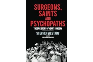 Surgeons, Saints and Psychopaths: The Epic History of Heart Surgery