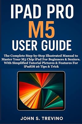IPAD PRO M5 USER GUIDE: The Complete Step-by-Step Illustrated Manual to Master Your M5 Chip iPad For Beginners & Seniors. With Simplified Tutorial Pictures & Features For iPadOS 26 Tips & Trick