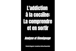 LA COCAÏNE : COMPRENDRE ET SORTIR DE L'ADDICTION: Témoignage d'un ancien cocaïnomane | analyse d'un spécialiste des comportem