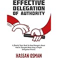 Effective Delegation of Authority: A (Really) Short Book for New Managers About How to Delegate Work Using a Simple Delegation Process