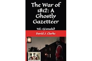The War of 1812: A Ghostly Gazetteer: Vol. 1 (Canada)
