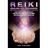 Reiki Healing for Beginners: Learn Reiki healing and discover how to solve problems, improve health and reduce stress in the easiest way. Find the secrets of energy healing with this Reiki guide.